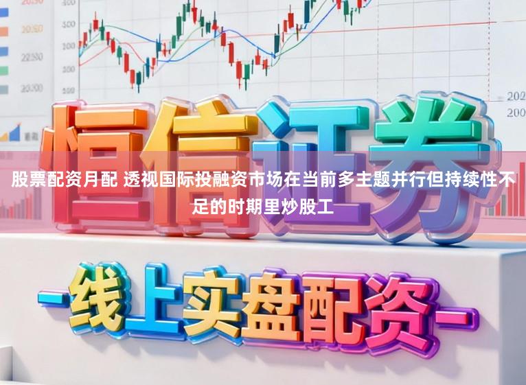 股票配资月配 透视国际投融资市场在当前多主题并行但持续性不足的时期里炒股工