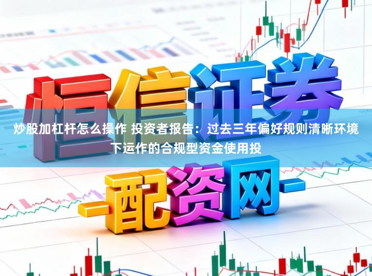 炒股加杠杆怎么操作 投资者报告：过去三年偏好规则清晰环境下运作的合规型资金使用投