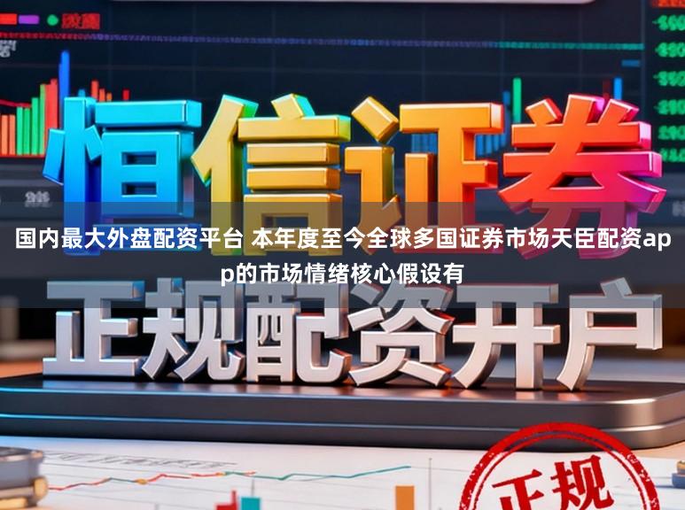国内最大外盘配资平台 本年度至今全球多国证券市场天臣配资app的市场情绪核心假设有