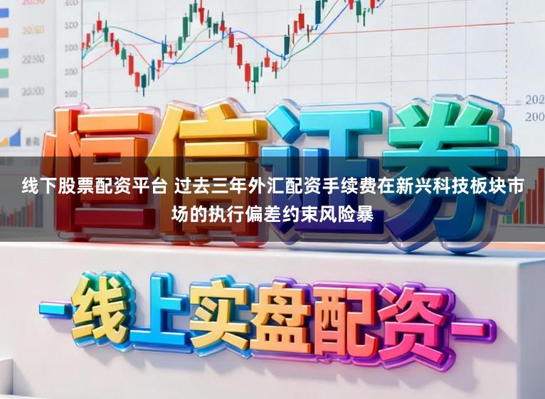 线下股票配资平台 过去三年外汇配资手续费在新兴科技板块市场的执行偏差约束风险暴