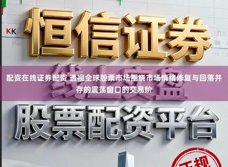配资在线证券配资 透视全球股票市场围绕市场情绪修复与回落并存的震荡窗口的交易阶