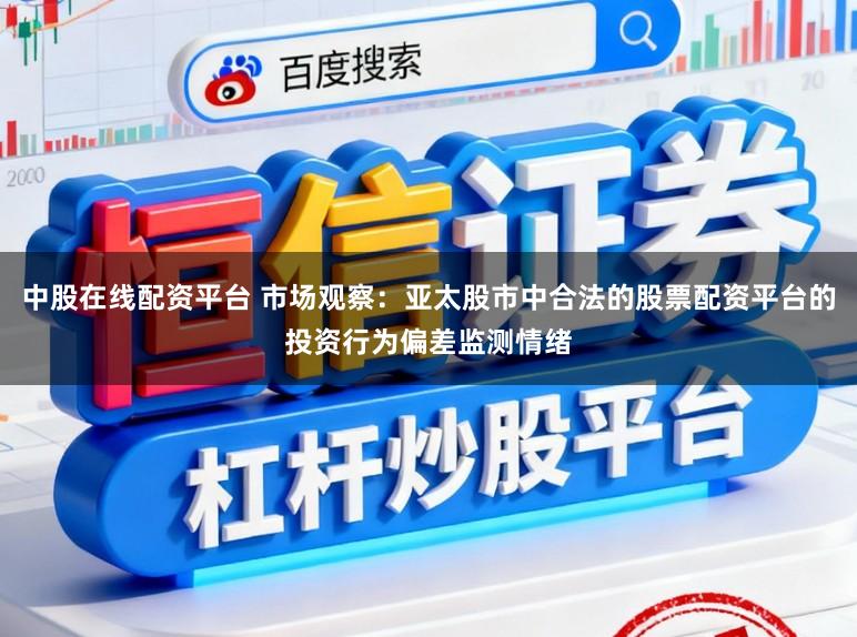 中股在线配资平台 市场观察：亚太股市中合法的股票配资平台的投资行为偏差监测情绪