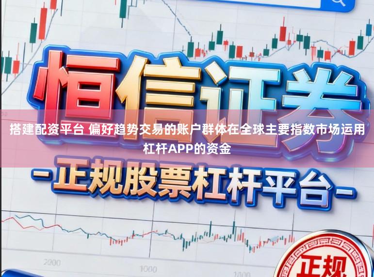 搭建配资平台 偏好趋势交易的账户群体在全球主要指数市场运用杠杆APP的资金