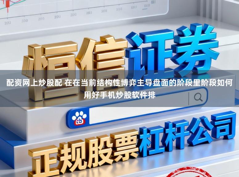配资网上炒股配 在在当前结构性博弈主导盘面的阶段里阶段如何用好手机炒股软件排