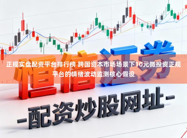 正规实盘配资平台排行榜 跨国资本市场场景下10元微投资正规平台的情绪波动监测核心假设