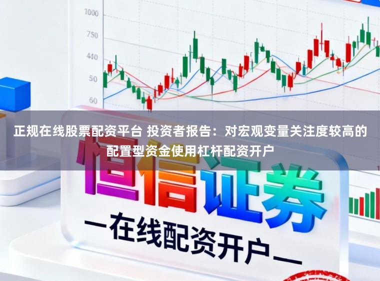 正规在线股票配资平台 投资者报告：对宏观变量关注度较高的配置型资金使用杠杆配资开户