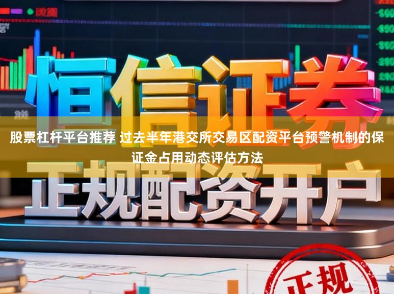 股票杠杆平台推荐 过去半年港交所交易区配资平台预警机制的保证金占用动态评估方法