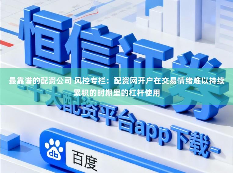 最靠谱的配资公司 风控专栏：配资网开户在交易情绪难以持续累积的时期里的杠杆使用