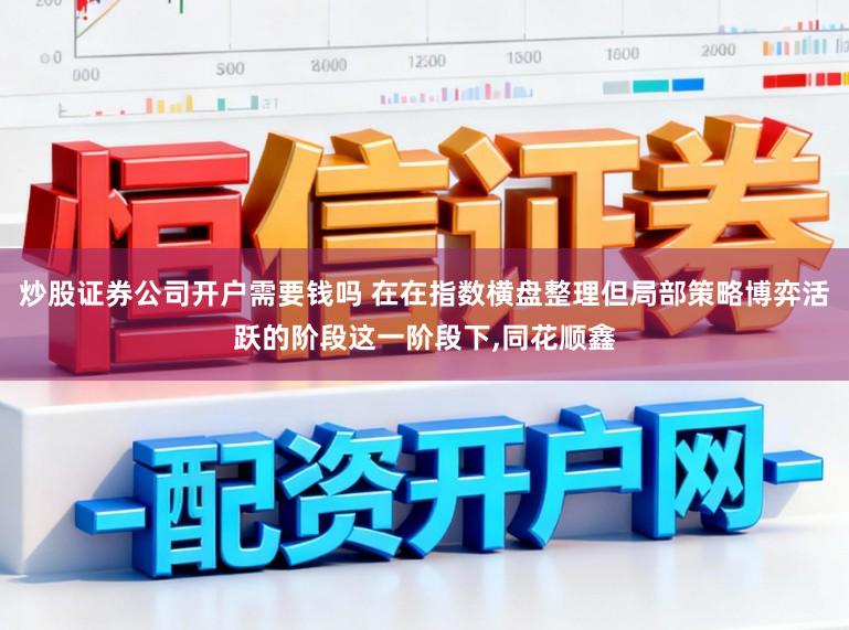 炒股证券公司开户需要钱吗 在在指数横盘整理但局部策略博弈活跃的阶段这一阶段下,同花顺鑫