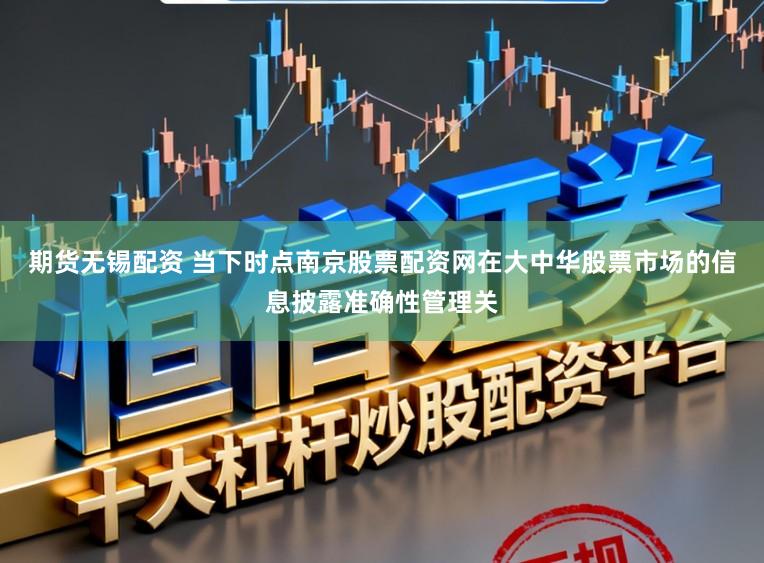 期货无锡配资 当下时点南京股票配资网在大中华股票市场的信息披露准确性管理关