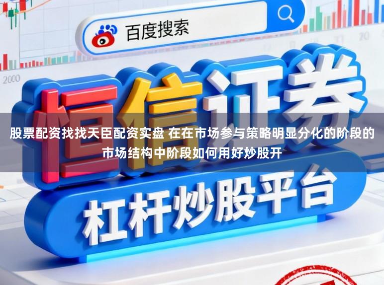 股票配资找找天臣配资实盘 在在市场参与策略明显分化的阶段的市场结构中阶段如何用好炒股开