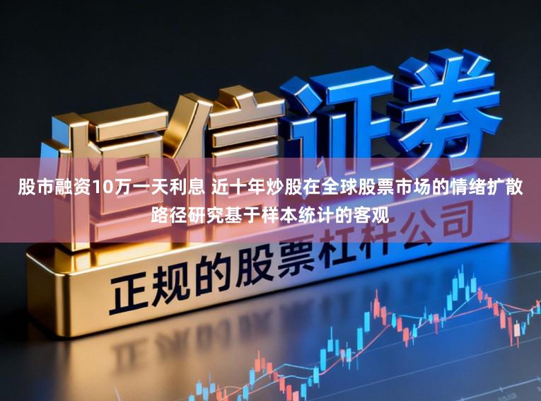 股市融资10万一天利息 近十年炒股在全球股票市场的情绪扩散路径研究基于样本统计的客观