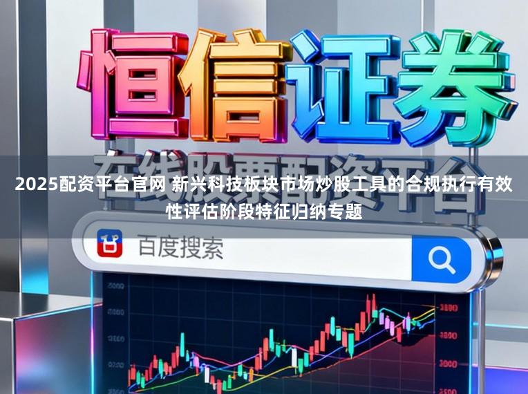 2025配资平台官网 新兴科技板块市场炒股工具的合规执行有效性评估阶段特征归纳专题