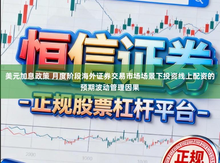 美元加息政策 月度阶段海外证券交易市场场景下投资线上配资的预期波动管理因果