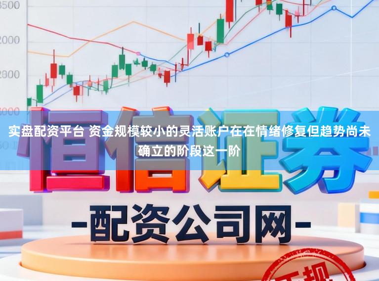 实盘配资平台 资金规模较小的灵活账户在在情绪修复但趋势尚未确立的阶段这一阶
