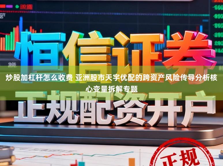 炒股加杠杆怎么收费 亚洲股市天宇优配的跨资产风险传导分析核心变量拆解专题