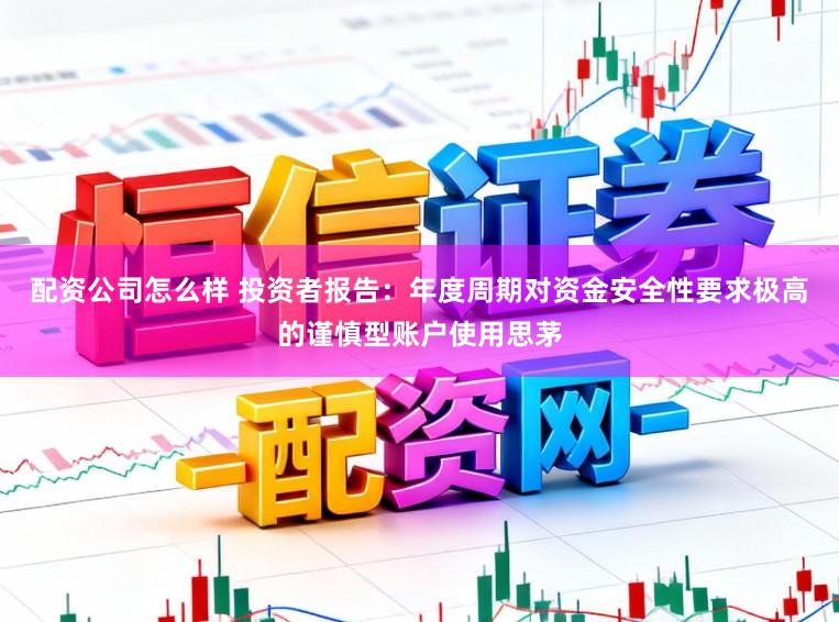 配资公司怎么样 投资者报告：年度周期对资金安全性要求极高的谨慎型账户使用思茅