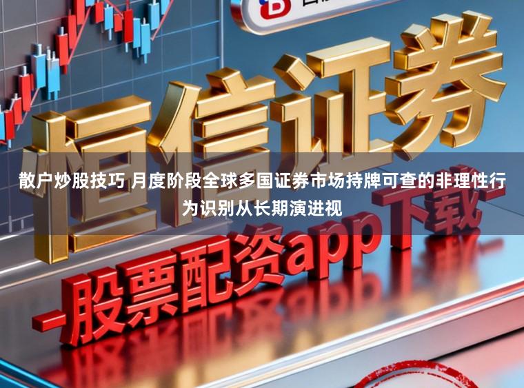 散户炒股技巧 月度阶段全球多国证券市场持牌可查的非理性行为识别从长期演进视