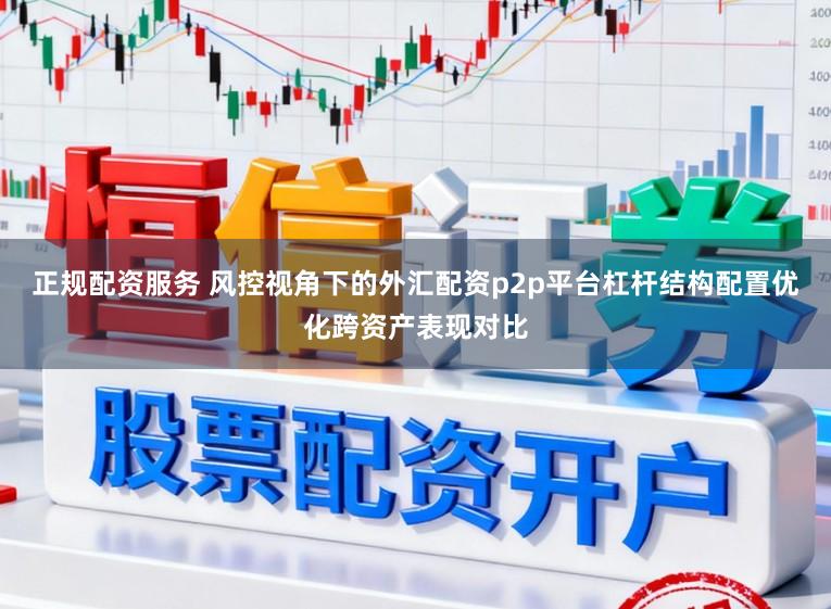正规配资服务 风控视角下的外汇配资p2p平台杠杆结构配置优化跨资产表现对比