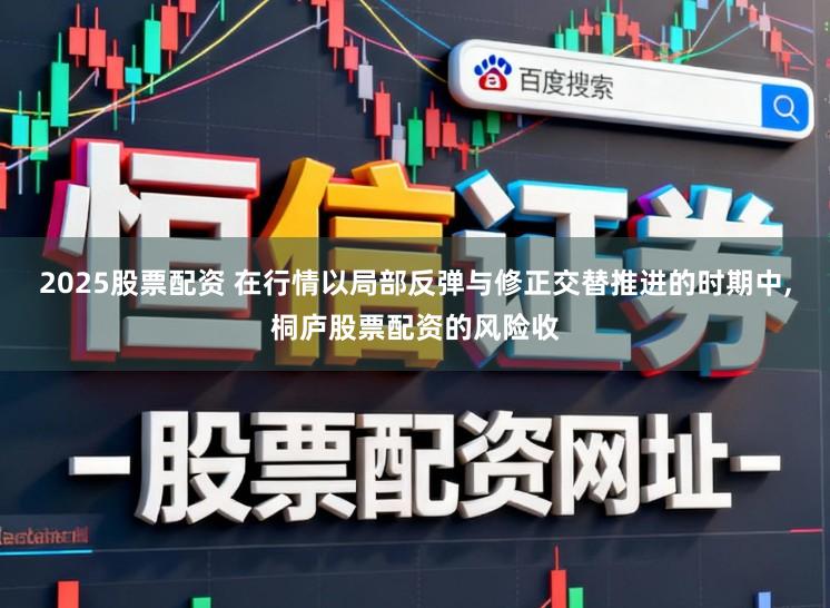 2025股票配资 在行情以局部反弹与修正交替推进的时期中,桐庐股票配资的风险收