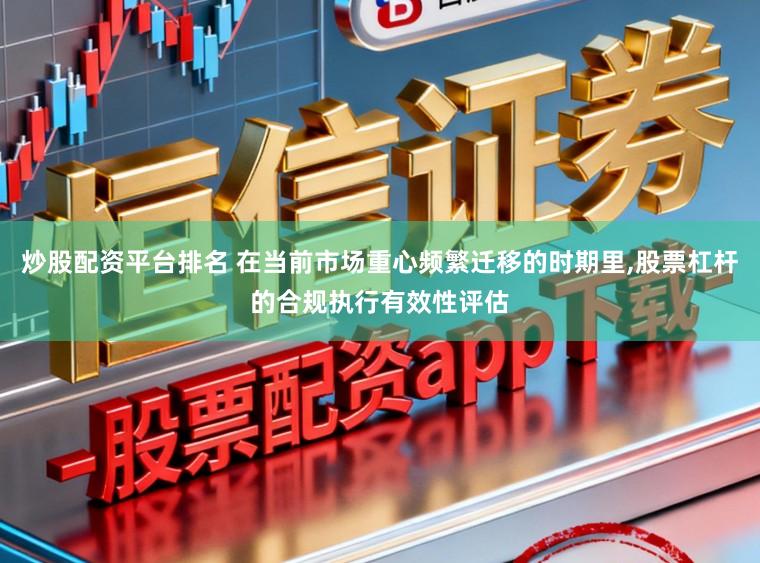 炒股配资平台排名 在当前市场重心频繁迁移的时期里,股票杠杆的合规执行有效性评估