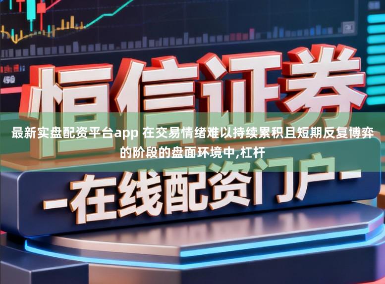 最新实盘配资平台app 在交易情绪难以持续累积且短期反复博弈的阶段的盘面环境中,杠杆