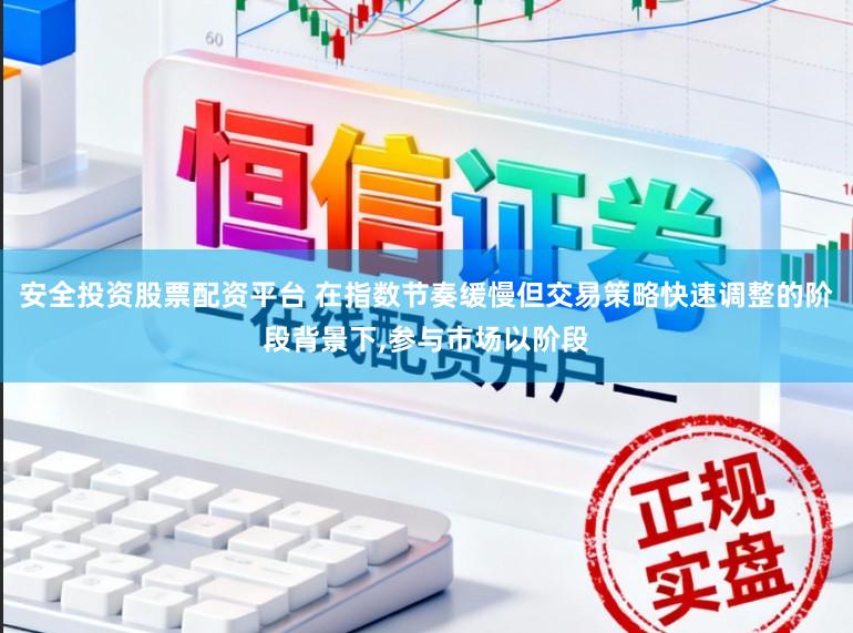 安全投资股票配资平台 在指数节奏缓慢但交易策略快速调整的阶段背景下,参与市场以阶段