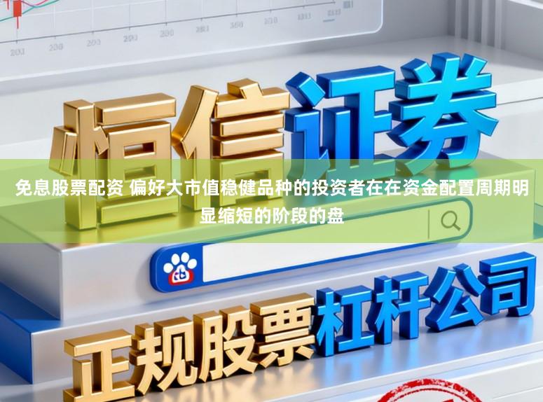 免息股票配资 偏好大市值稳健品种的投资者在在资金配置周期明显缩短的阶段的盘