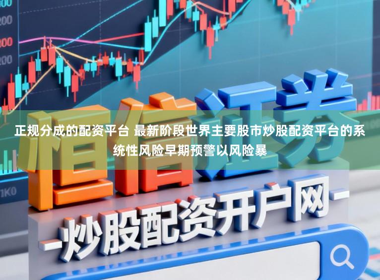 正规分成的配资平台 最新阶段世界主要股市炒股配资平台的系统性风险早期预警以风险暴