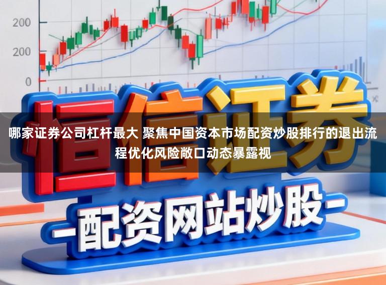 哪家证券公司杠杆最大 聚焦中国资本市场配资炒股排行的退出流程优化风险敞口动态暴露视