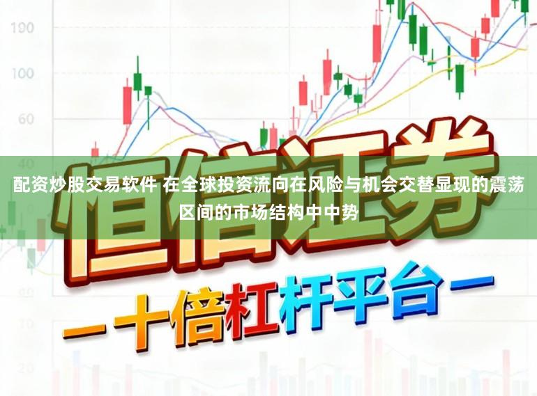 配资炒股交易软件 在全球投资流向在风险与机会交替显现的震荡区间的市场结构中中势