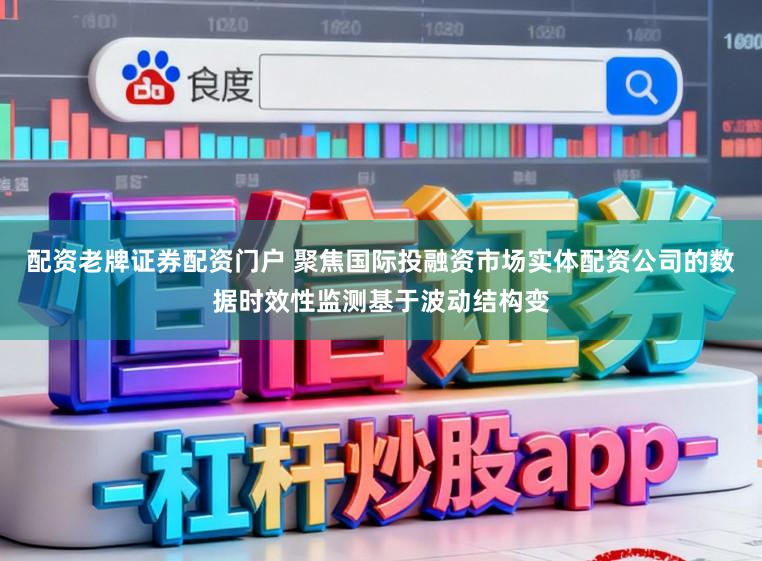 配资老牌证券配资门户 聚焦国际投融资市场实体配资公司的数据时效性监测基于波动结构变