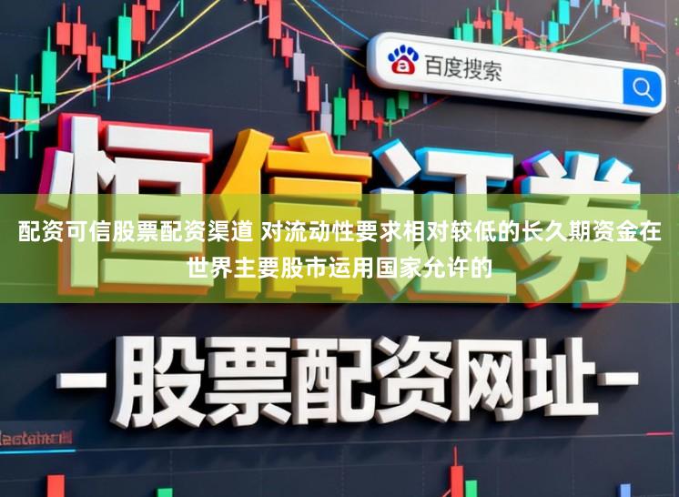 配资可信股票配资渠道 对流动性要求相对较低的长久期资金在世界主要股市运用国家允许的