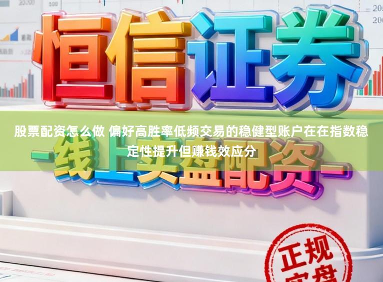 股票配资怎么做 偏好高胜率低频交易的稳健型账户在在指数稳定性提升但赚钱效应分