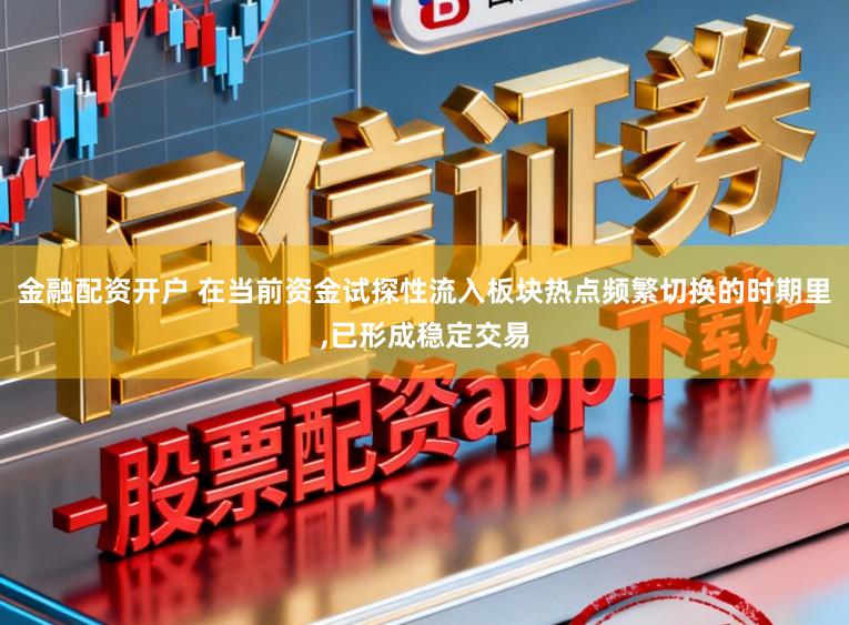 金融配资开户 在当前资金试探性流入板块热点频繁切换的时期里,已形成稳定交易