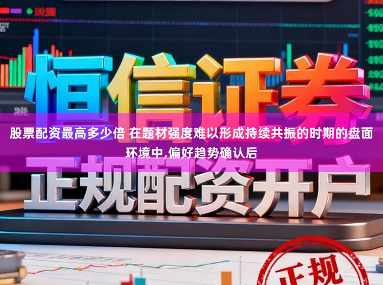 股票配资最高多少倍 在题材强度难以形成持续共振的时期的盘面环境中,偏好趋势确认后