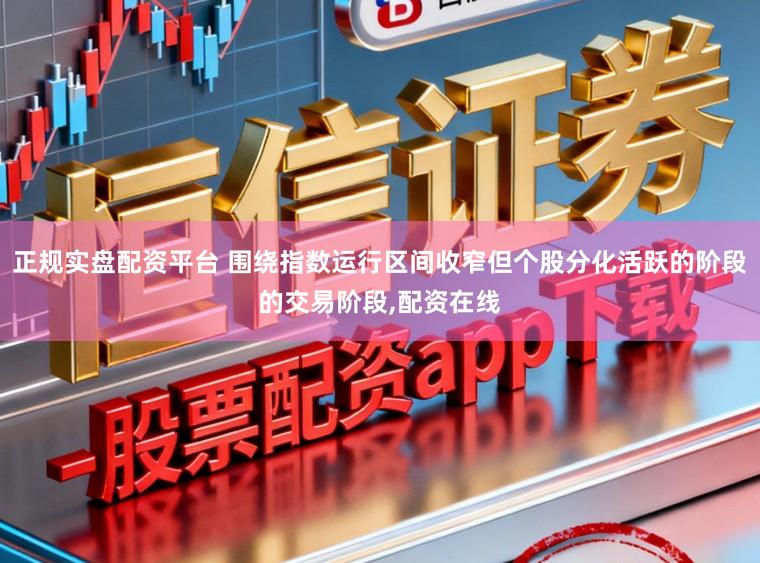 正规实盘配资平台 围绕指数运行区间收窄但个股分化活跃的阶段的交易阶段,配资在线