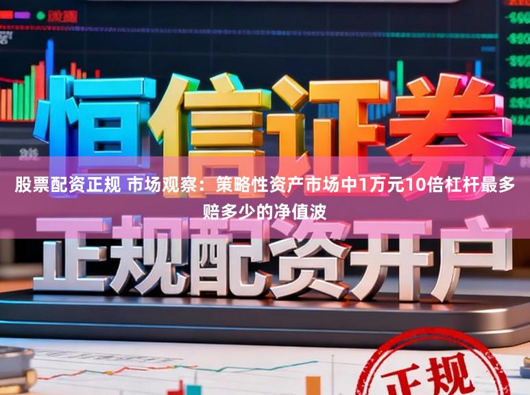 股票配资正规 市场观察：策略性资产市场中1万元10倍杠杆最多赔多少的净值波