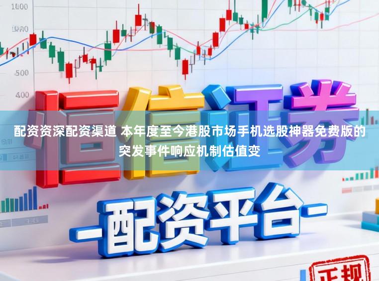 配资资深配资渠道 本年度至今港股市场手机选股神器免费版的突发事件响应机制估值变