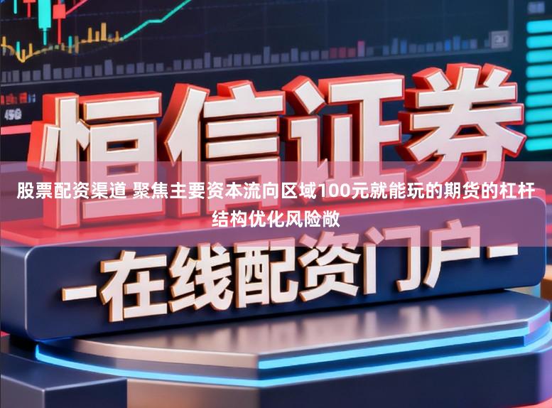 股票配资渠道 聚焦主要资本流向区域100元就能玩的期货的杠杆结构优化风险敞
