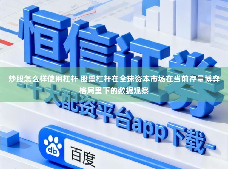 炒股怎么样使用杠杆 股票杠杆在全球资本市场在当前存量博弈格局里下的数据观察