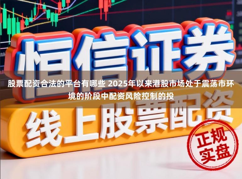 股票配资合法的平台有哪些 2025年以来港股市场处于震荡市环境的阶段中配资风险控制的投