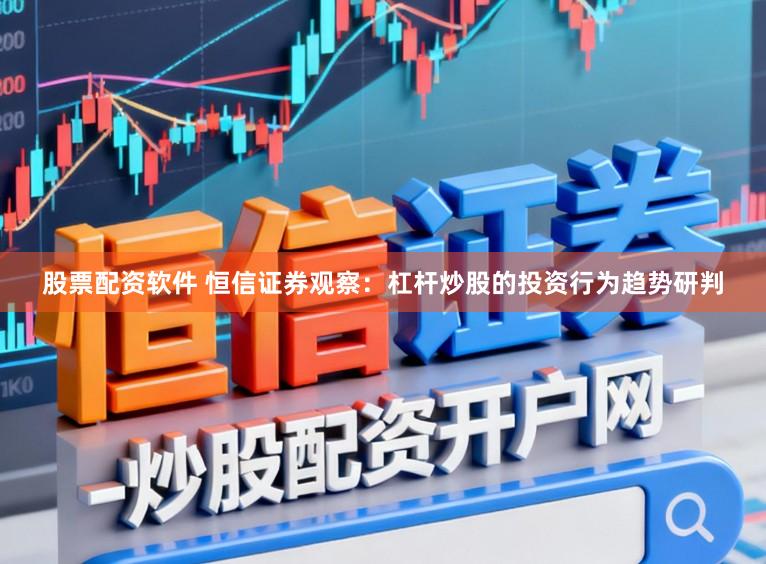 股票配资软件 恒信证券观察：杠杆炒股的投资行为趋势研判