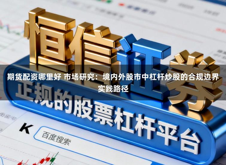 期货配资哪里好 市场研究：境内外股市中杠杆炒股的合规边界实践路径