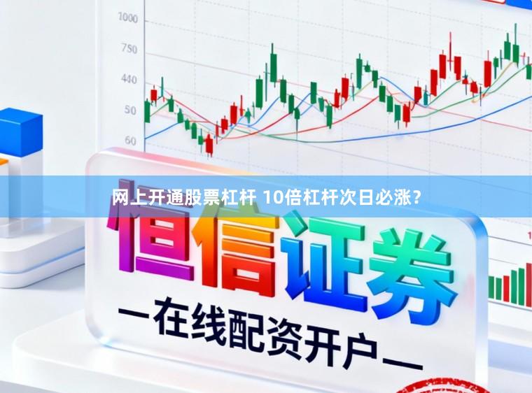 网上开通股票杠杆 10倍杠杆次日必涨？