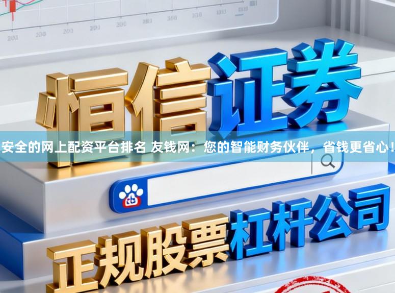安全的网上配资平台排名 友钱网：您的智能财务伙伴，省钱更省心！