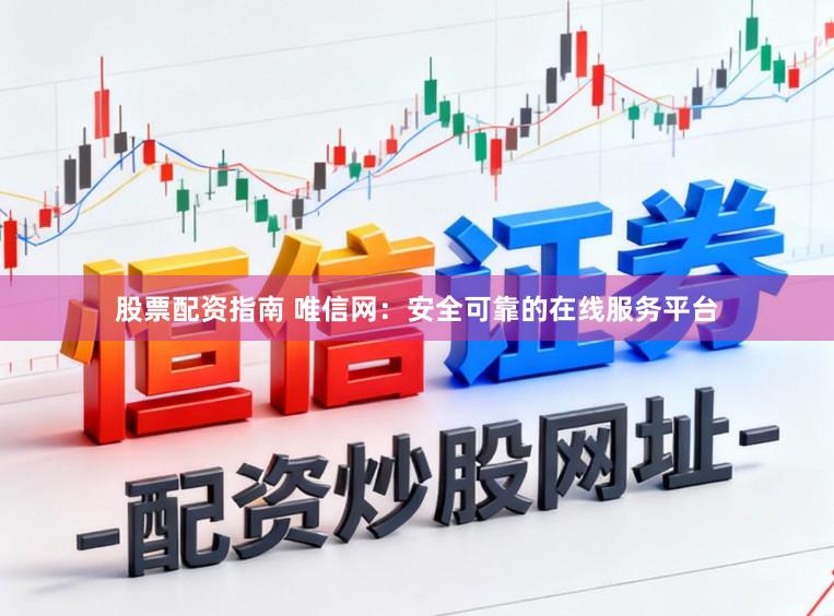 股票配资指南 唯信网：安全可靠的在线服务平台