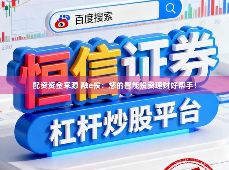 配资资金来源 融e投：您的智能投资理财好帮手！