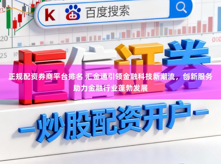 正规配资券商平台排名 汇金通引领金融科技新潮流，创新服务助力金融行业蓬勃发展