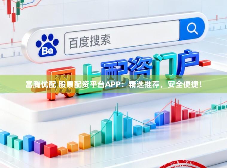 富腾优配 股票配资平台APP：精选推荐，安全便捷！